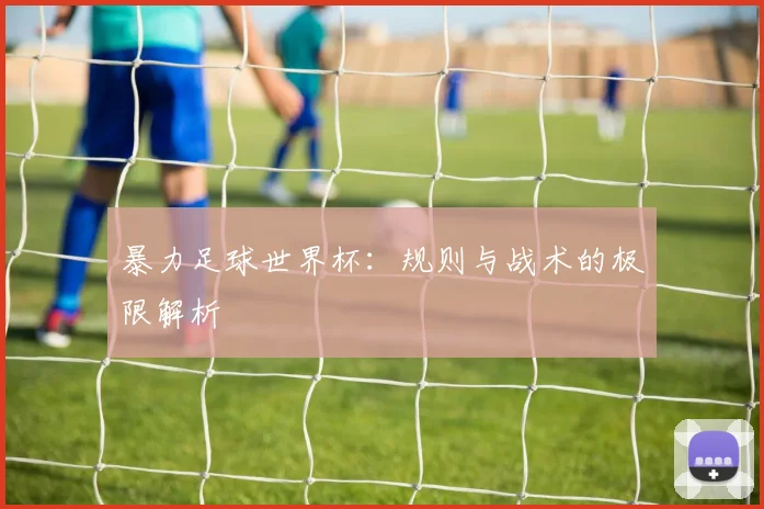 暴力足球世界杯：规则与战术的极限解析