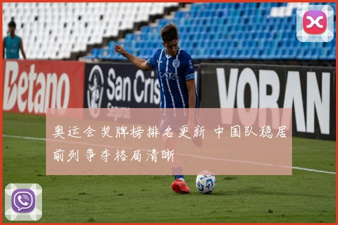 奥运会奖牌榜排名更新 中国队稳居前列争夺格局清晰