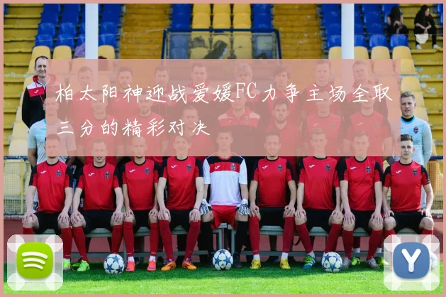 柏太阳神迎战爱媛FC力争主场全取三分的精彩对决